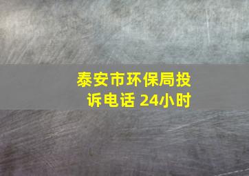 泰安市环保局投诉电话 24小时